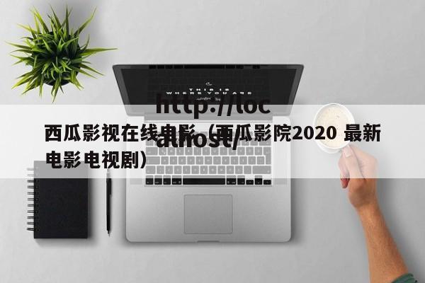 西瓜影视在线电影（西瓜影院2020 最新电影电视剧）