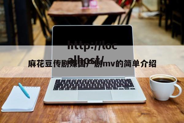 麻花豆传剧媒国产剧mv的简单介绍