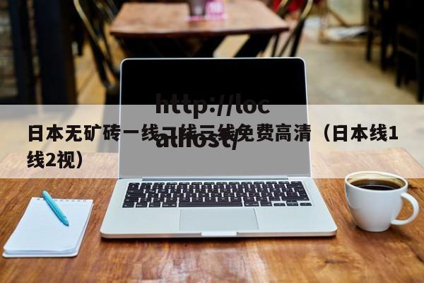日本无矿砖一线二线三线免费高清(日本线1线2视)