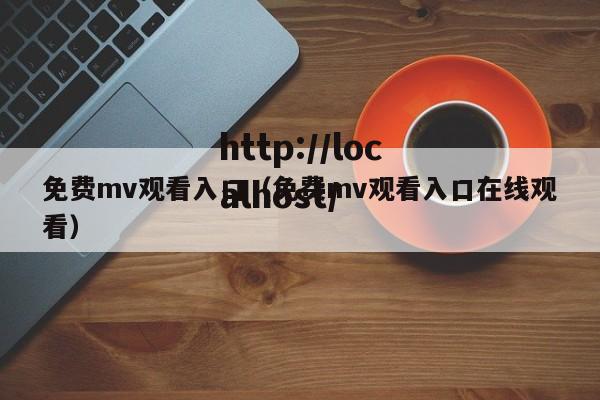 免费mv观看入口（免费mv观看入口在线观看）