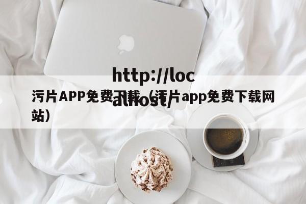 污片APP免费下载（污片app免费下载网站）