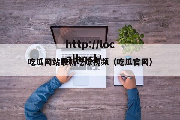 吃瓜网站最新吃瓜视频(吃瓜官网)