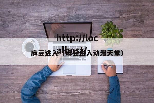 麻豆进入（麻豆进入动漫天堂）