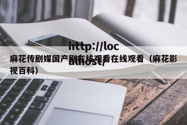 麻花传剧媒国产剧在线观看在线观看（麻花影视百科）