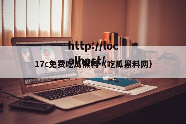 17c免费吃瓜黑料（吃瓜黑料网）